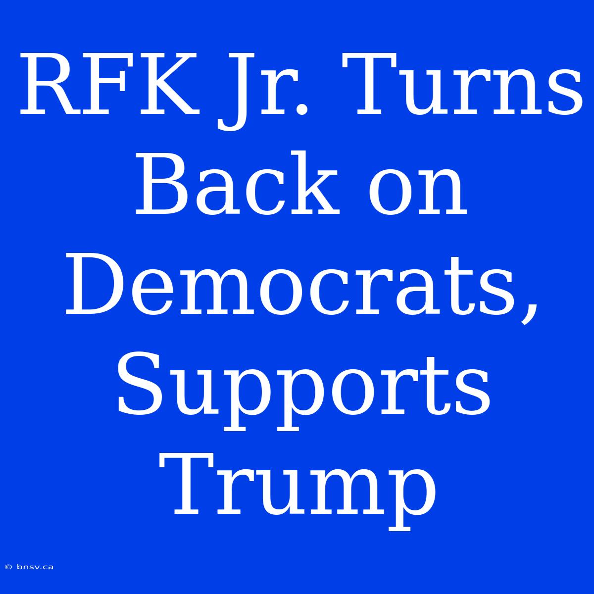 RFK Jr. Turns Back On Democrats, Supports Trump