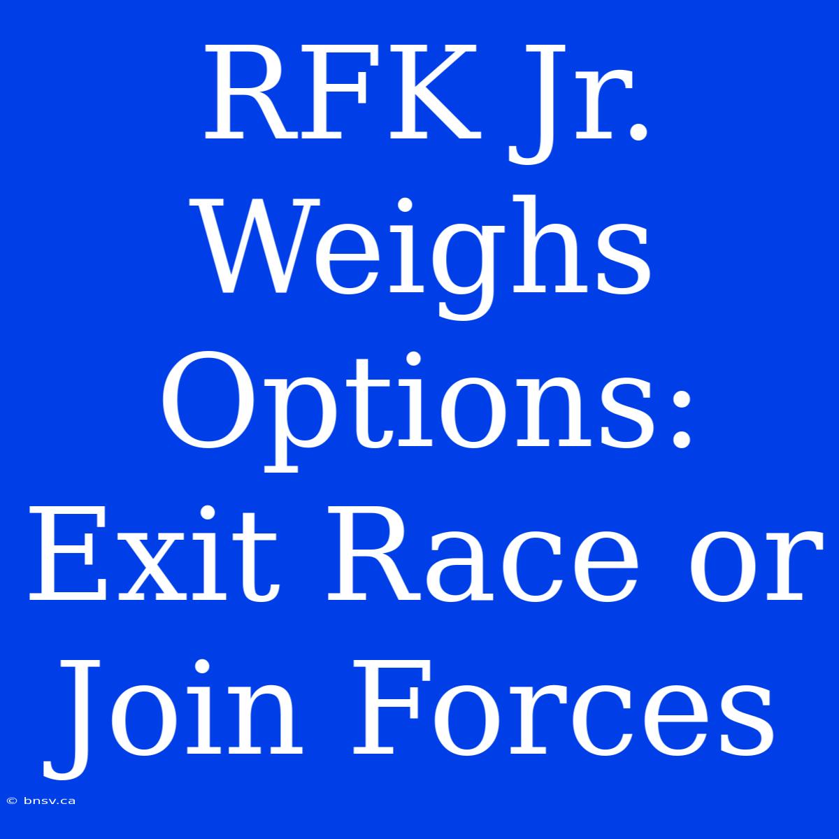 RFK Jr. Weighs Options: Exit Race Or Join Forces