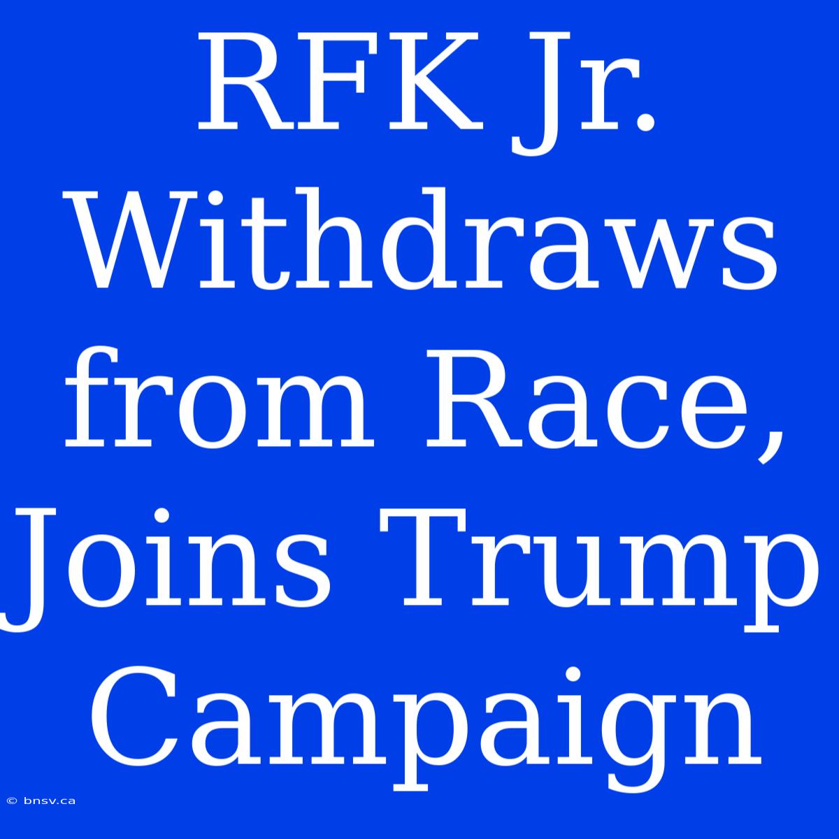 RFK Jr. Withdraws From Race, Joins Trump Campaign