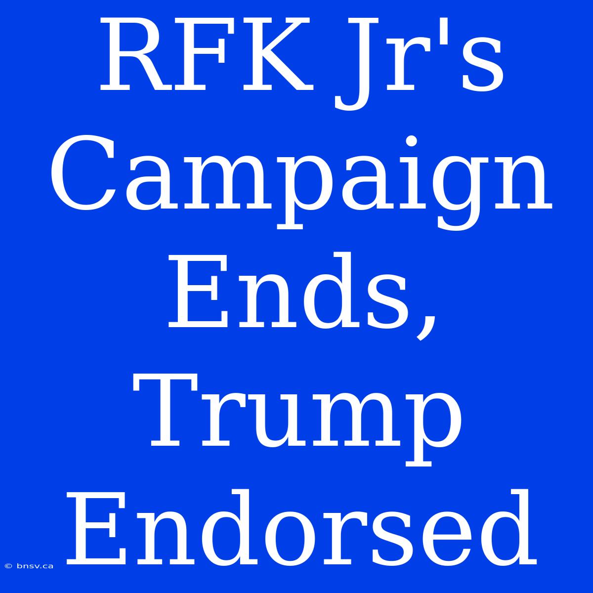 RFK Jr's Campaign Ends, Trump Endorsed