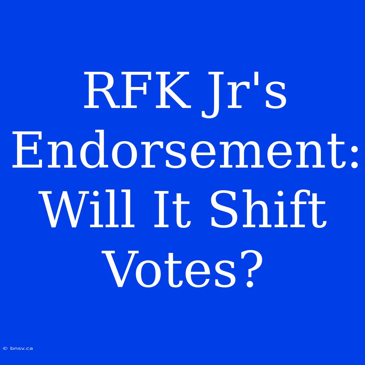 RFK Jr's Endorsement: Will It Shift Votes?