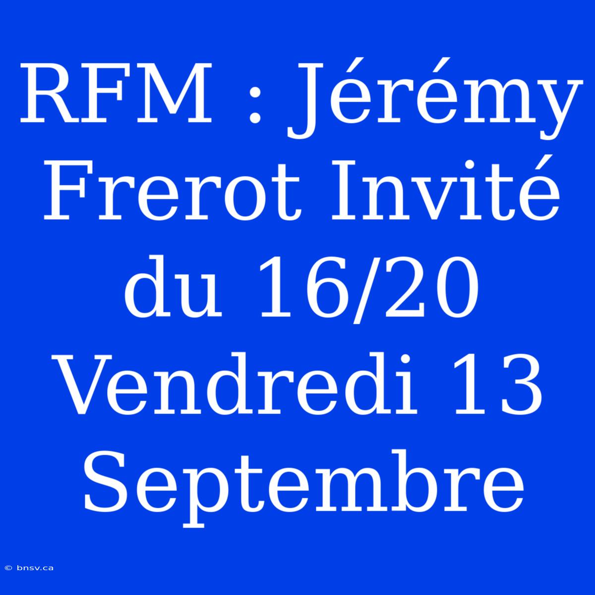 RFM : Jérémy Frerot Invité Du 16/20 Vendredi 13 Septembre