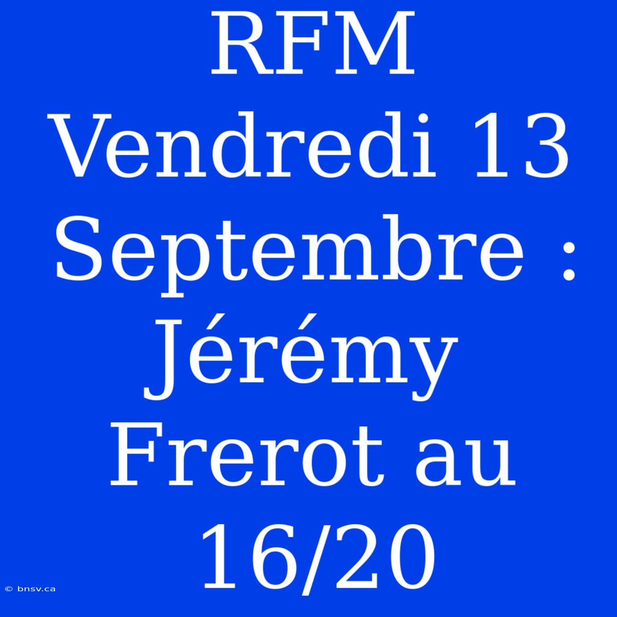 RFM Vendredi 13 Septembre : Jérémy Frerot Au 16/20