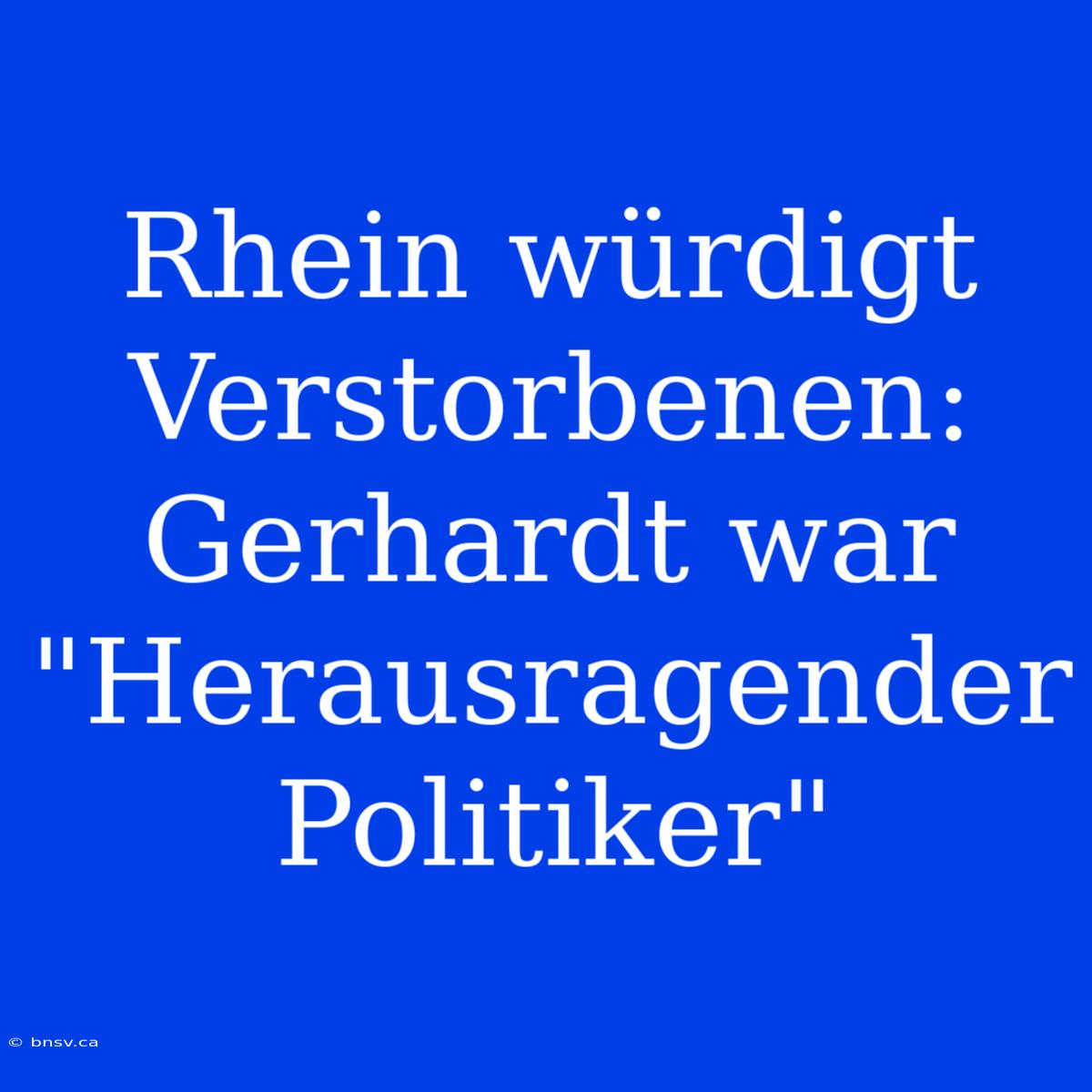 Rhein Würdigt Verstorbenen: Gerhardt War 