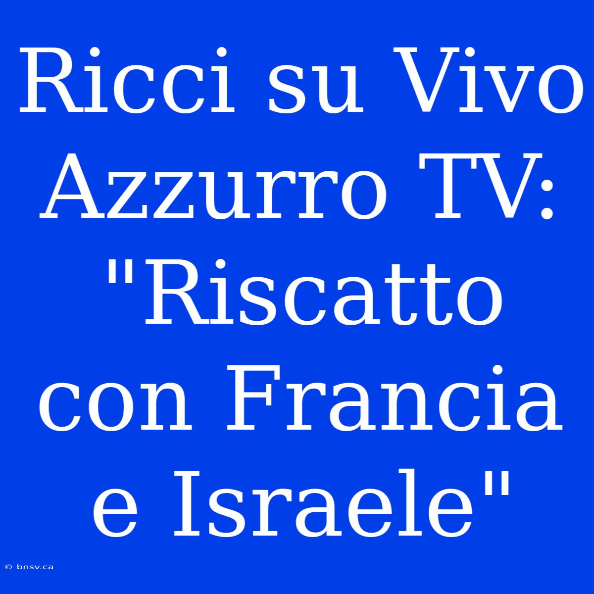 Ricci Su Vivo Azzurro TV: 