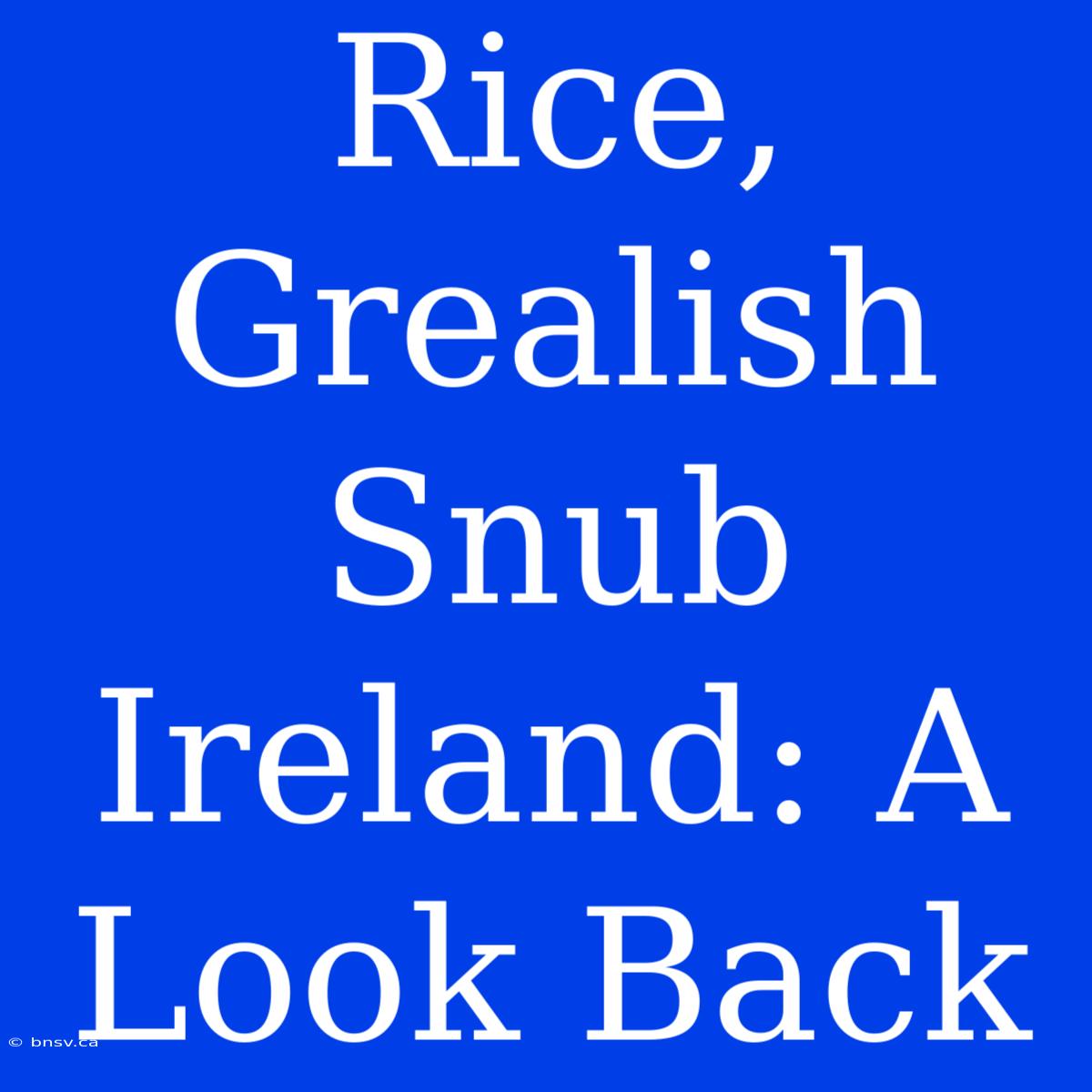 Rice, Grealish Snub Ireland: A Look Back