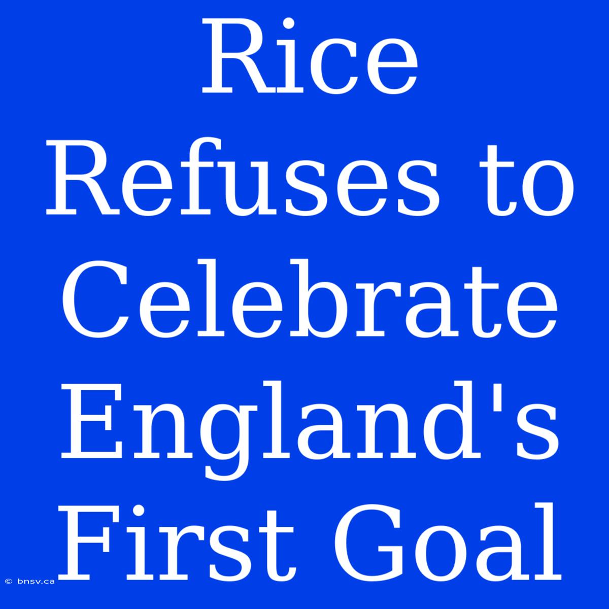 Rice Refuses To Celebrate England's First Goal