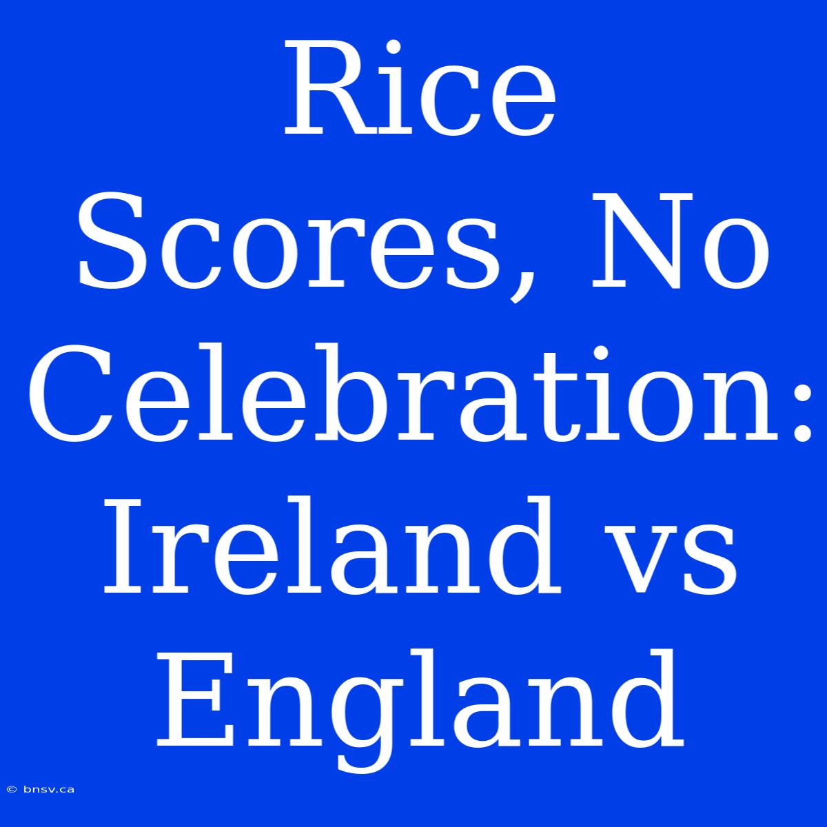 Rice Scores, No Celebration: Ireland Vs England