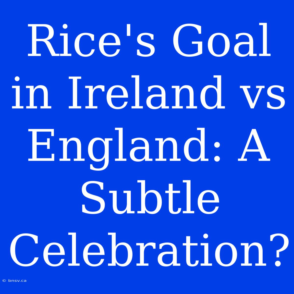 Rice's Goal In Ireland Vs England: A Subtle Celebration?