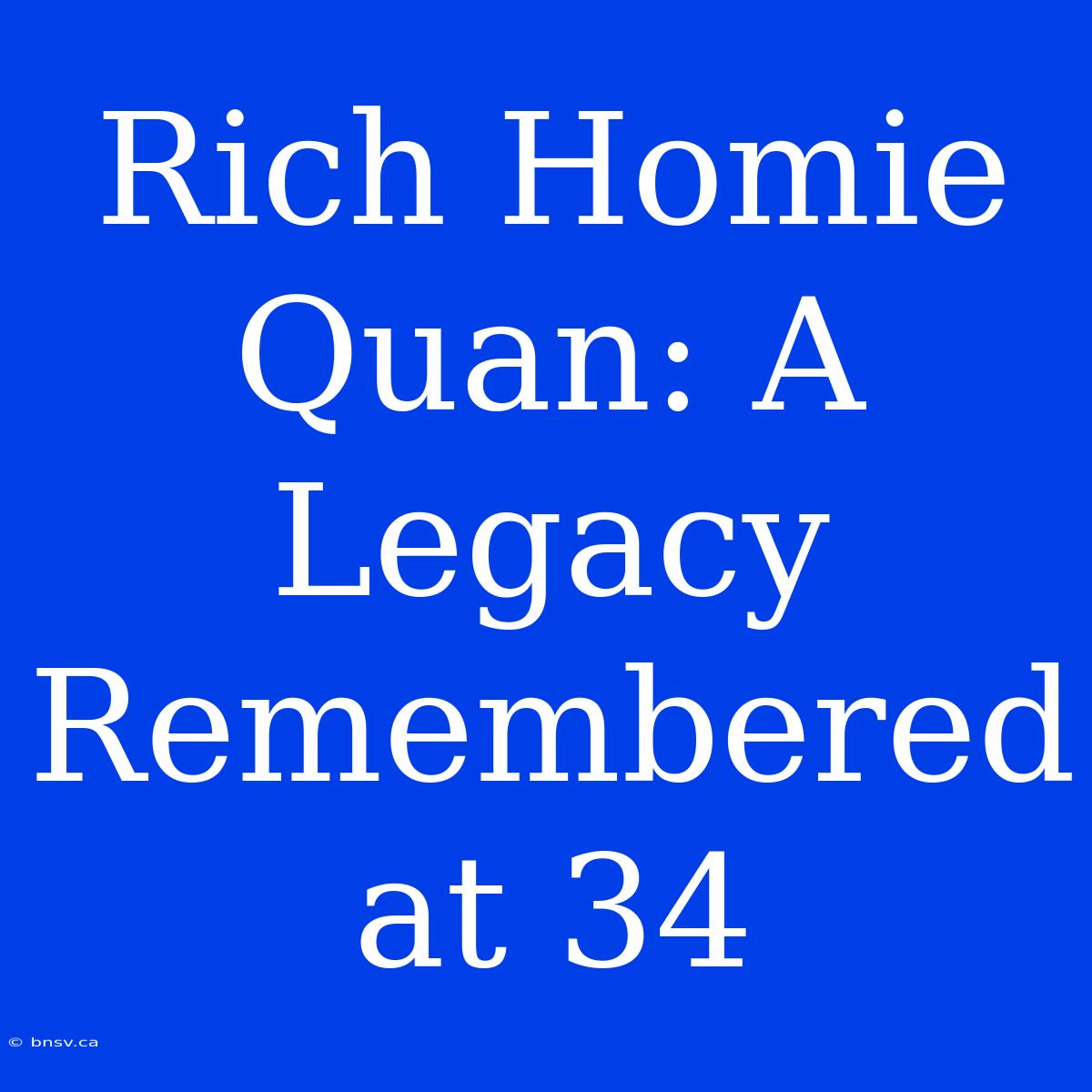 Rich Homie Quan: A Legacy Remembered At 34