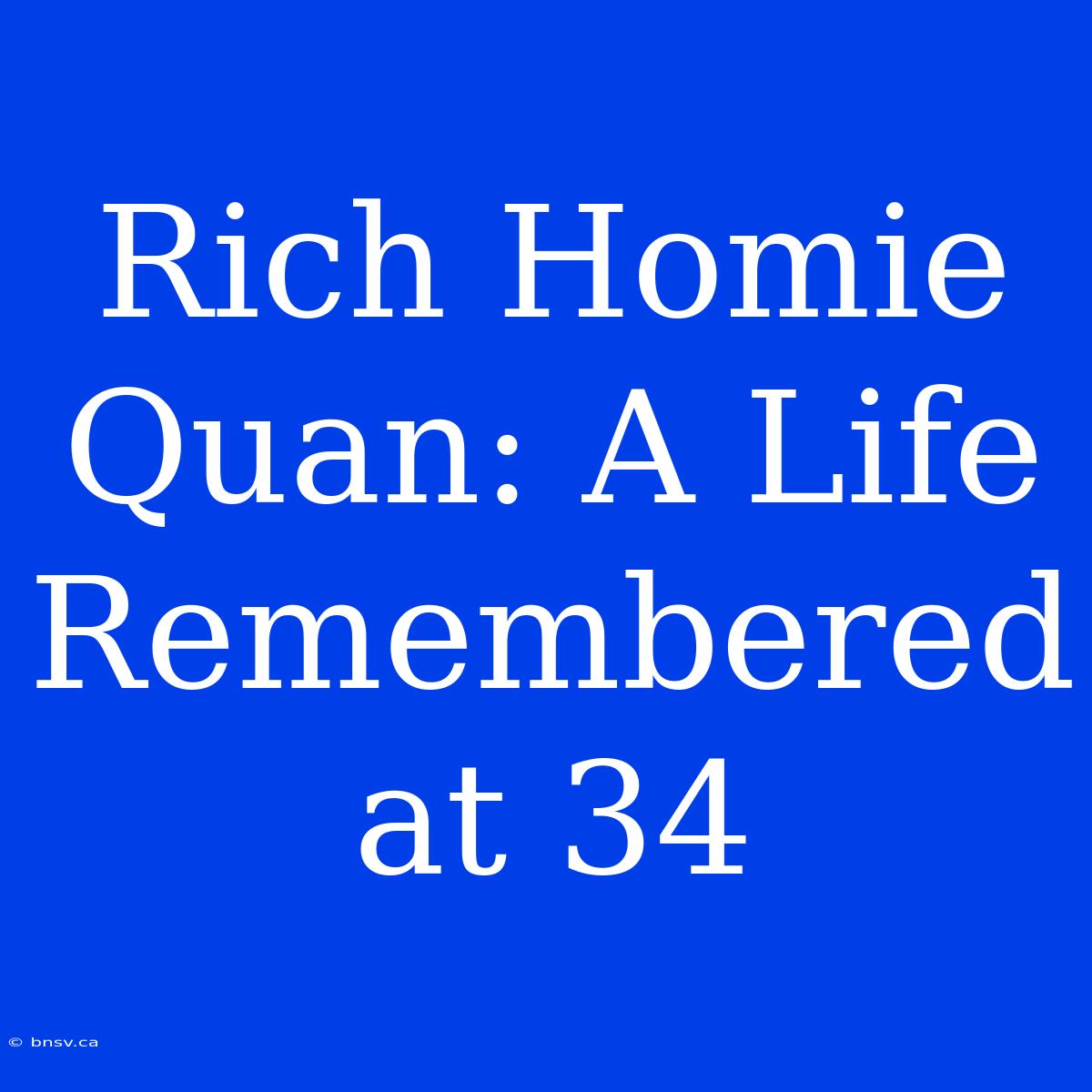 Rich Homie Quan: A Life Remembered At 34