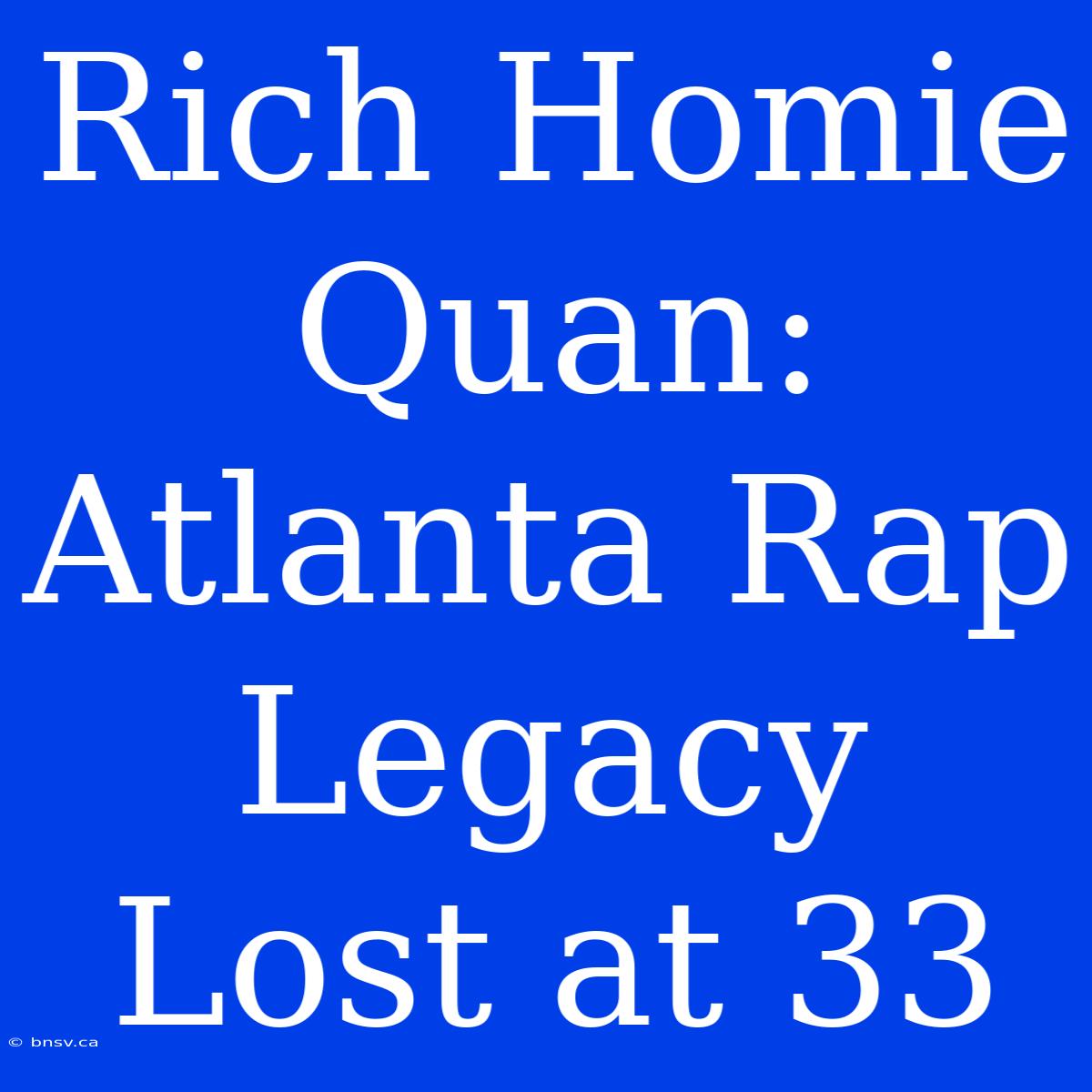 Rich Homie Quan: Atlanta Rap Legacy Lost At 33