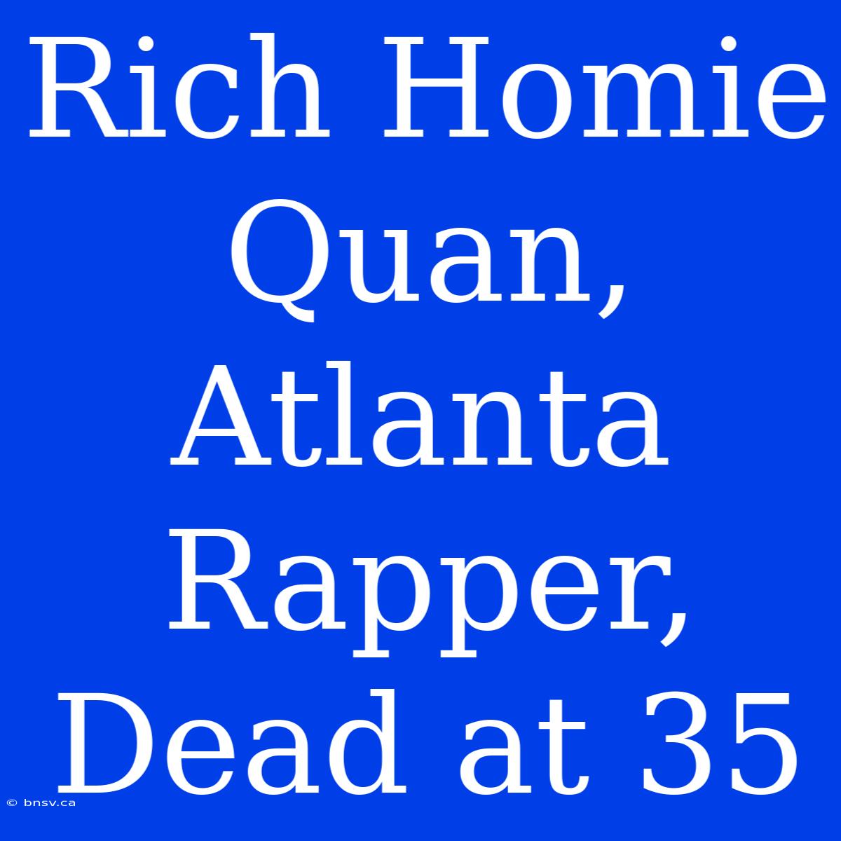 Rich Homie Quan, Atlanta Rapper, Dead At 35