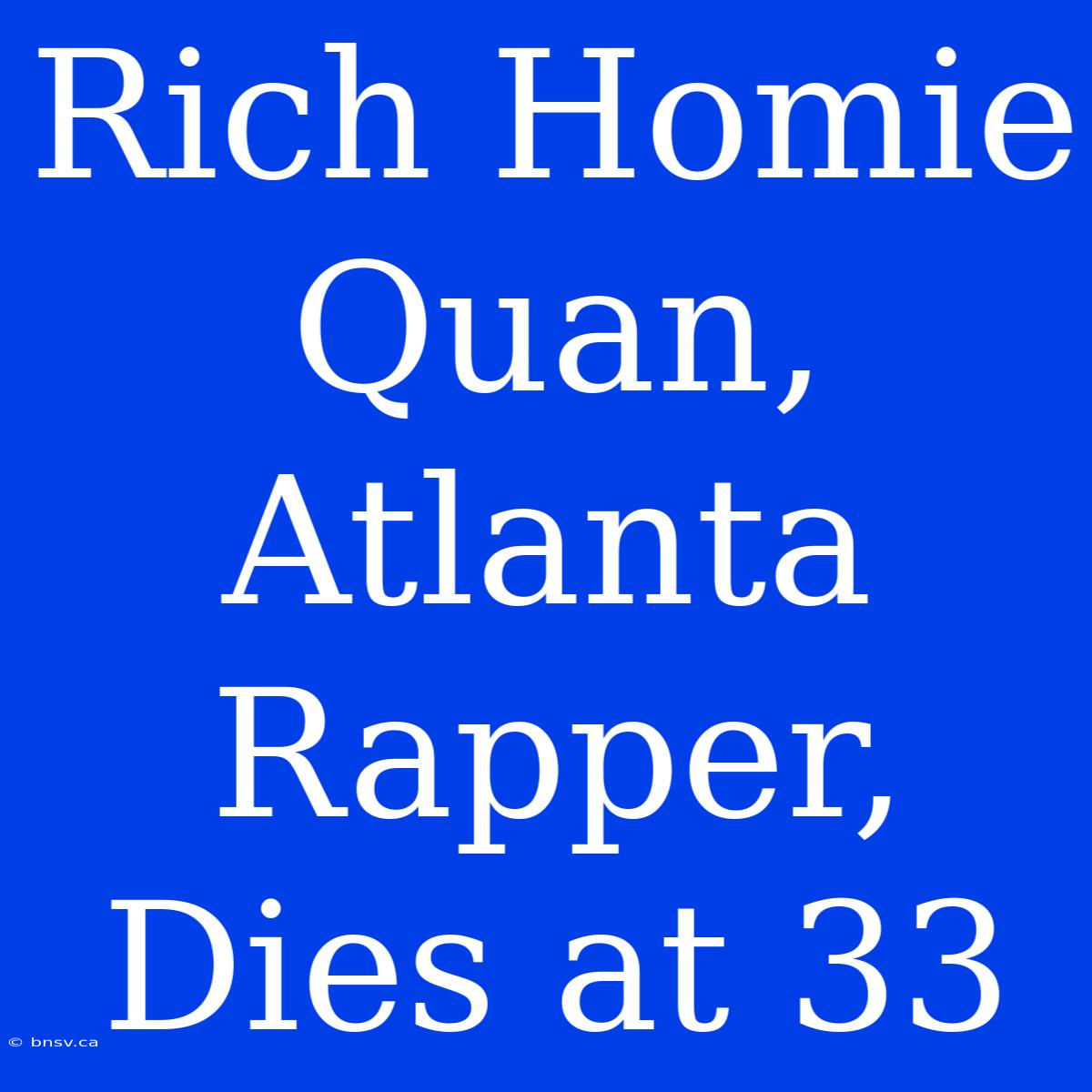 Rich Homie Quan, Atlanta Rapper, Dies At 33