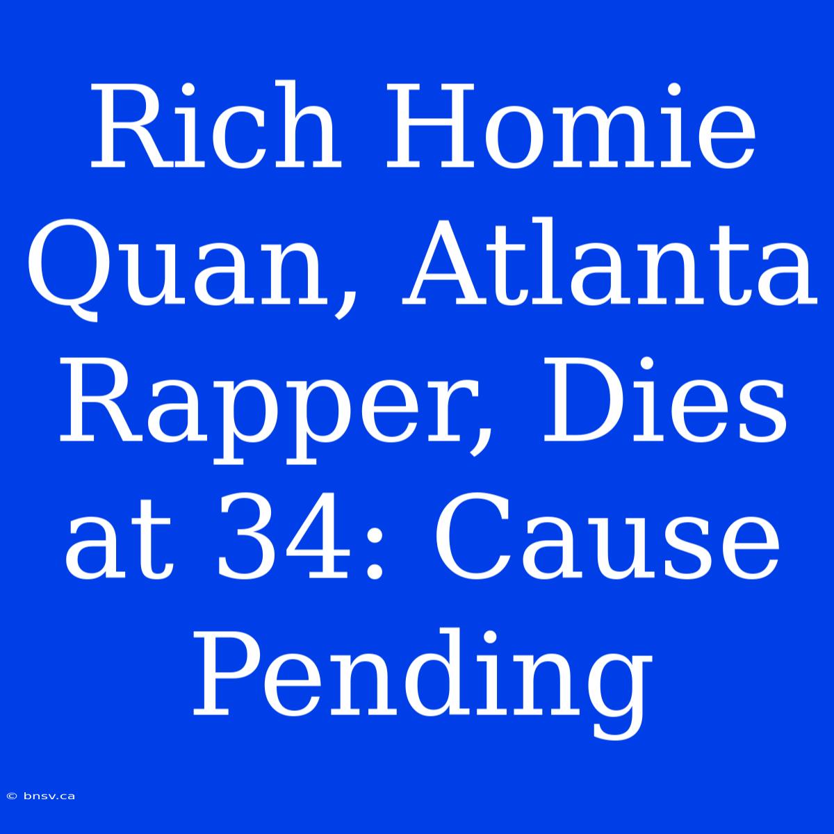 Rich Homie Quan, Atlanta Rapper, Dies At 34: Cause Pending