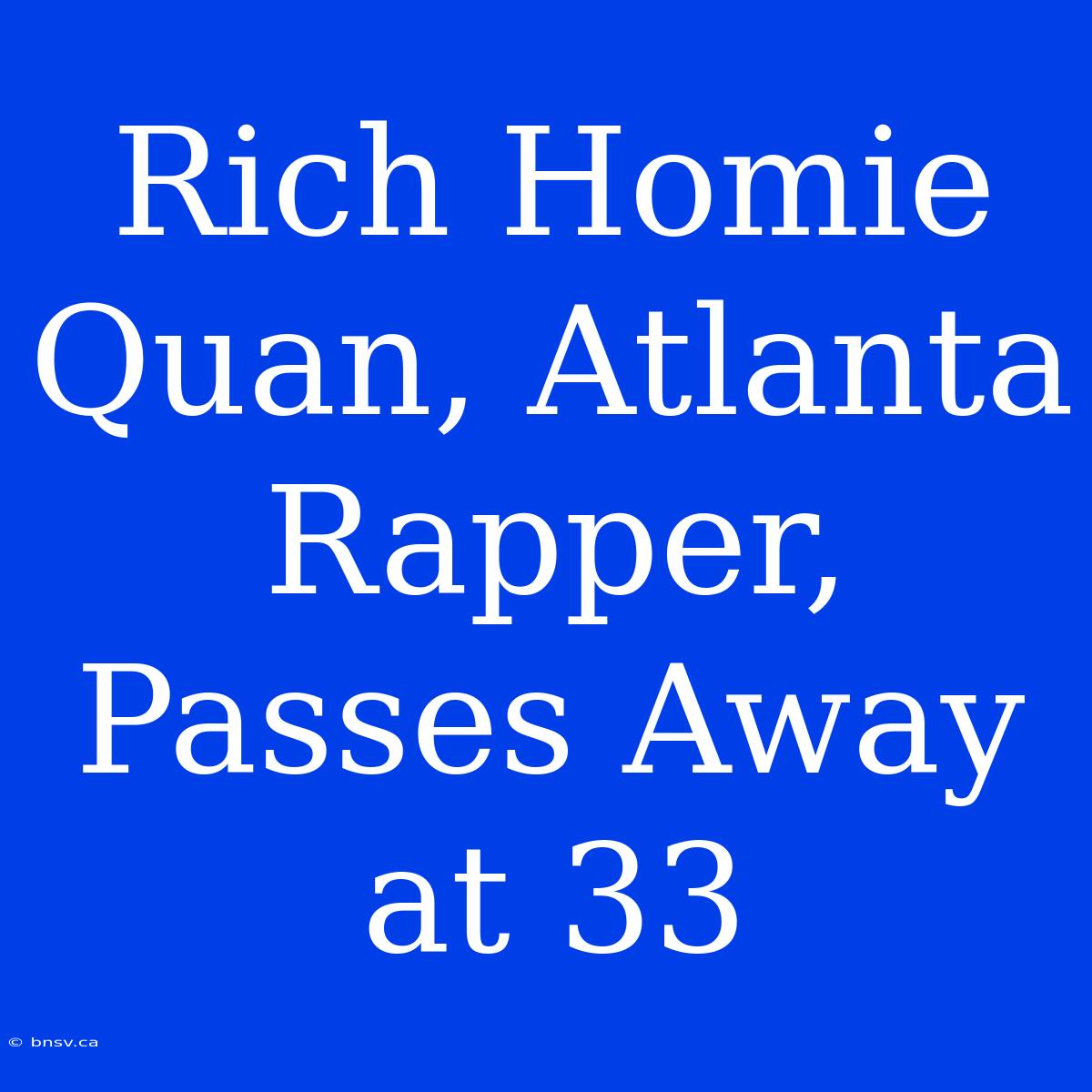 Rich Homie Quan, Atlanta Rapper, Passes Away At 33