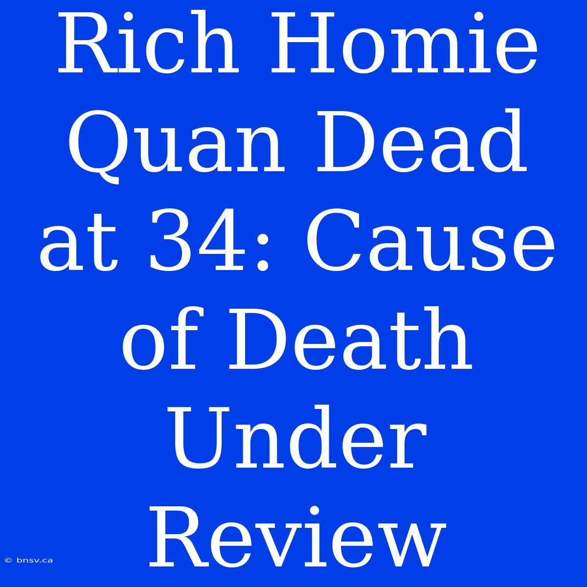 Rich Homie Quan Dead At 34: Cause Of Death Under Review