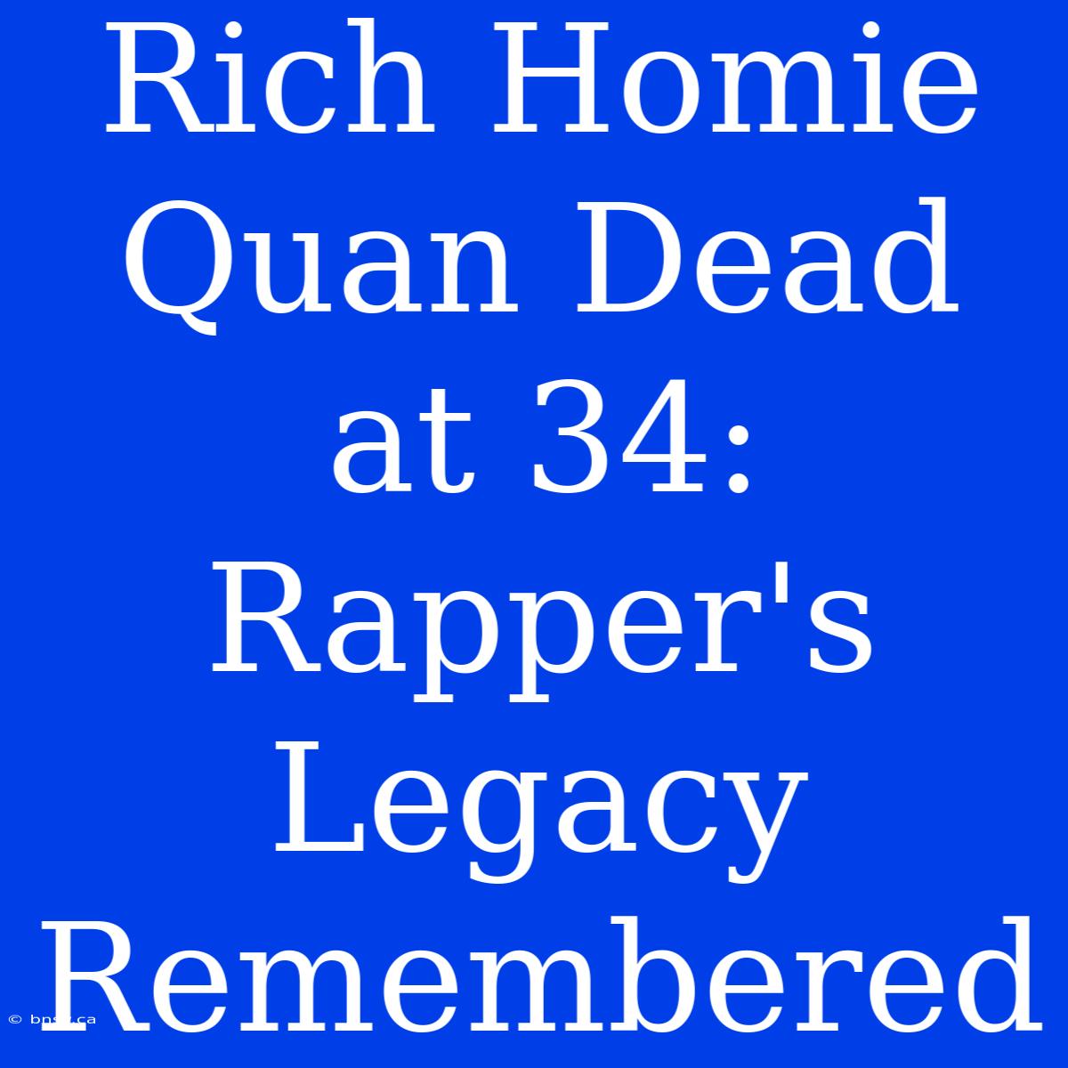 Rich Homie Quan Dead At 34: Rapper's Legacy Remembered