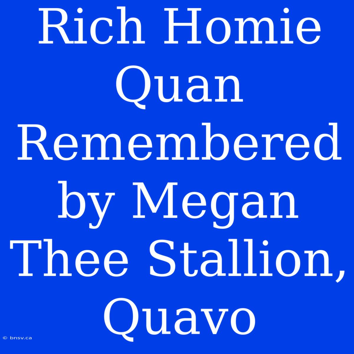 Rich Homie Quan Remembered By Megan Thee Stallion, Quavo