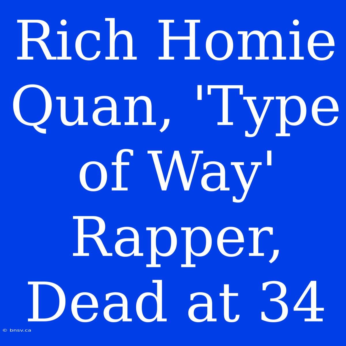 Rich Homie Quan, 'Type Of Way' Rapper, Dead At 34