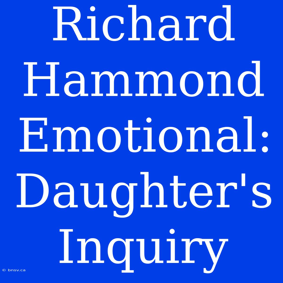 Richard Hammond Emotional: Daughter's Inquiry