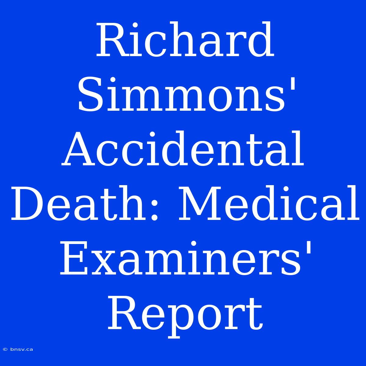 Richard Simmons' Accidental Death: Medical Examiners' Report