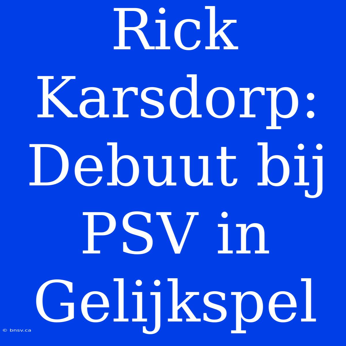 Rick Karsdorp: Debuut Bij PSV In Gelijkspel