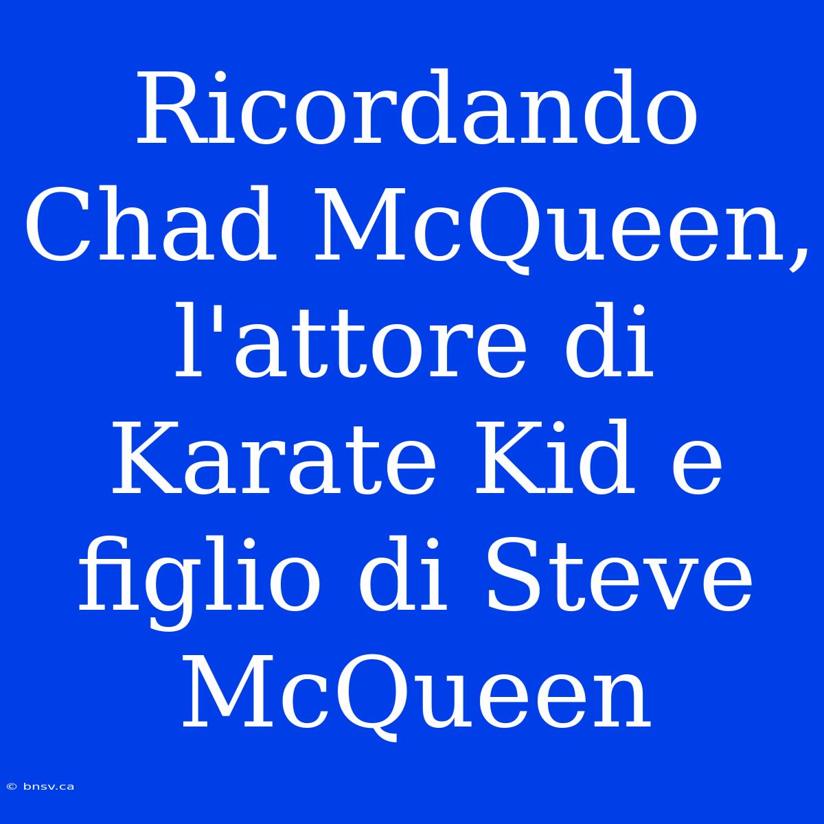 Ricordando Chad McQueen, L'attore Di Karate Kid E Figlio Di Steve McQueen