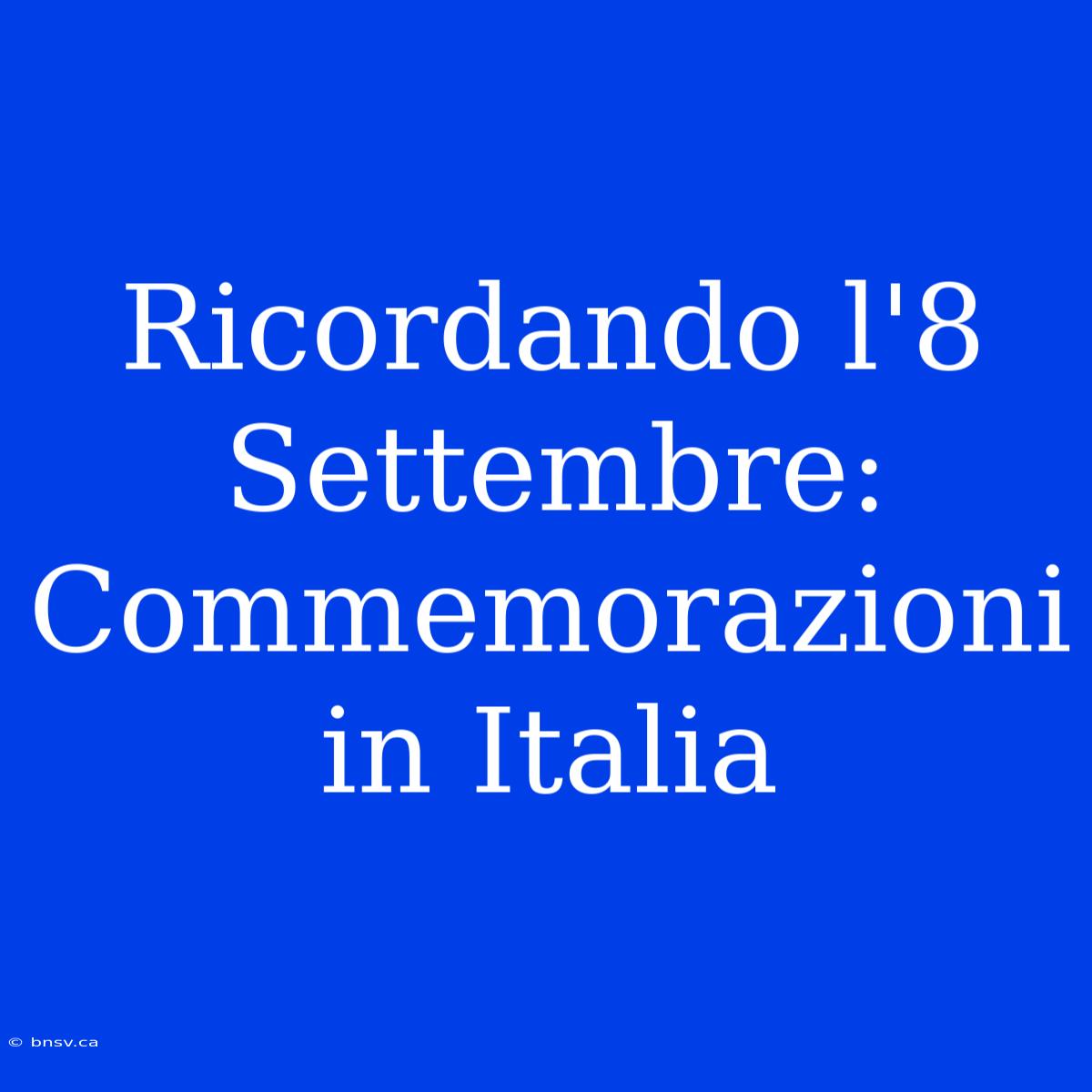 Ricordando L'8 Settembre: Commemorazioni In Italia