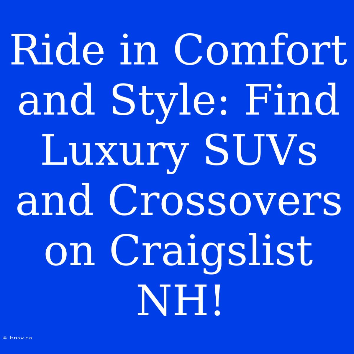 Ride In Comfort And Style: Find Luxury SUVs And Crossovers On Craigslist NH!