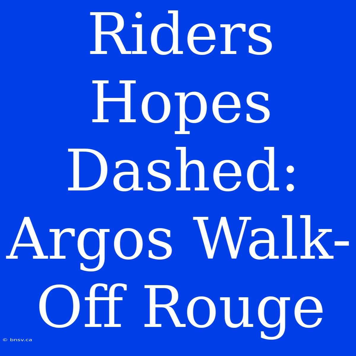 Riders Hopes Dashed: Argos Walk-Off Rouge