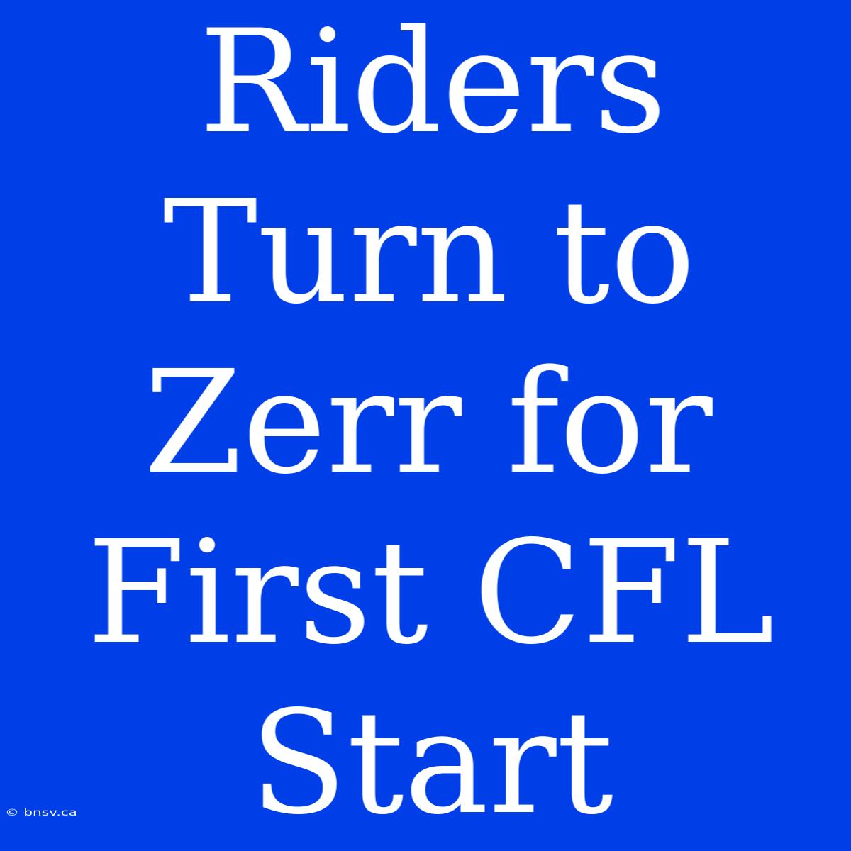 Riders Turn To Zerr For First CFL Start