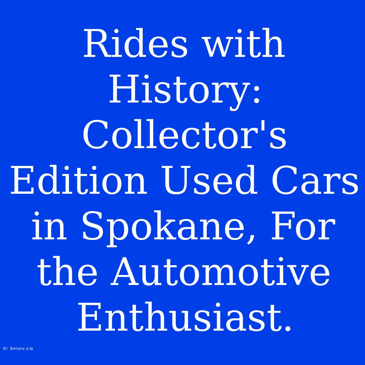 Rides With History: Collector's Edition Used Cars In Spokane, For The Automotive Enthusiast.