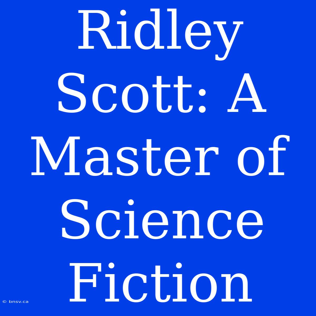 Ridley Scott: A Master Of Science Fiction