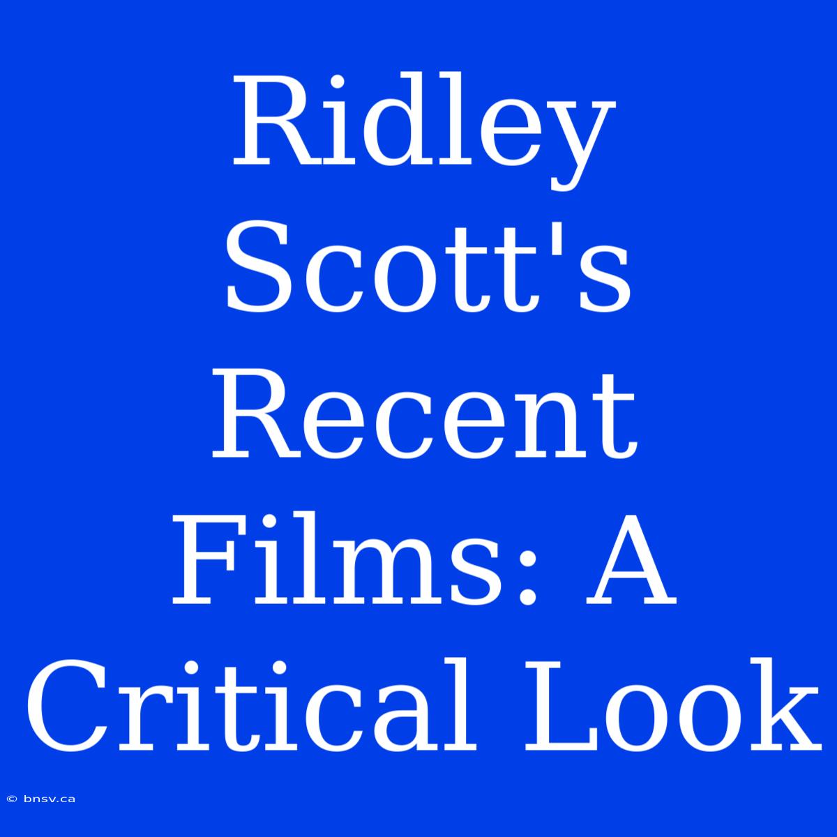 Ridley Scott's Recent Films: A Critical Look