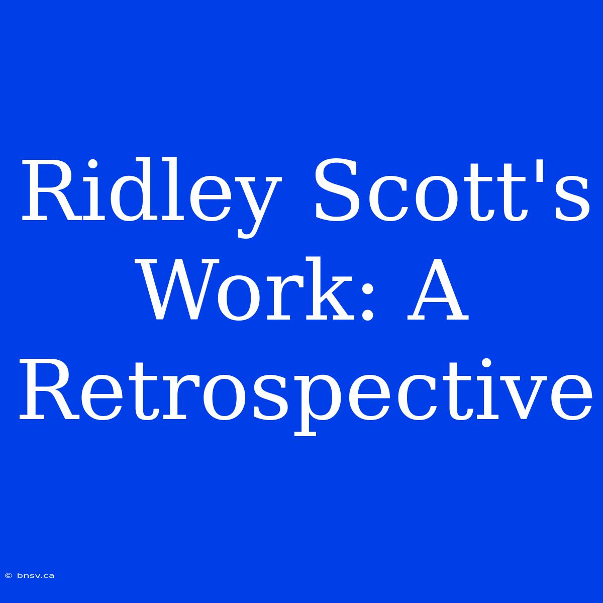 Ridley Scott's Work: A Retrospective