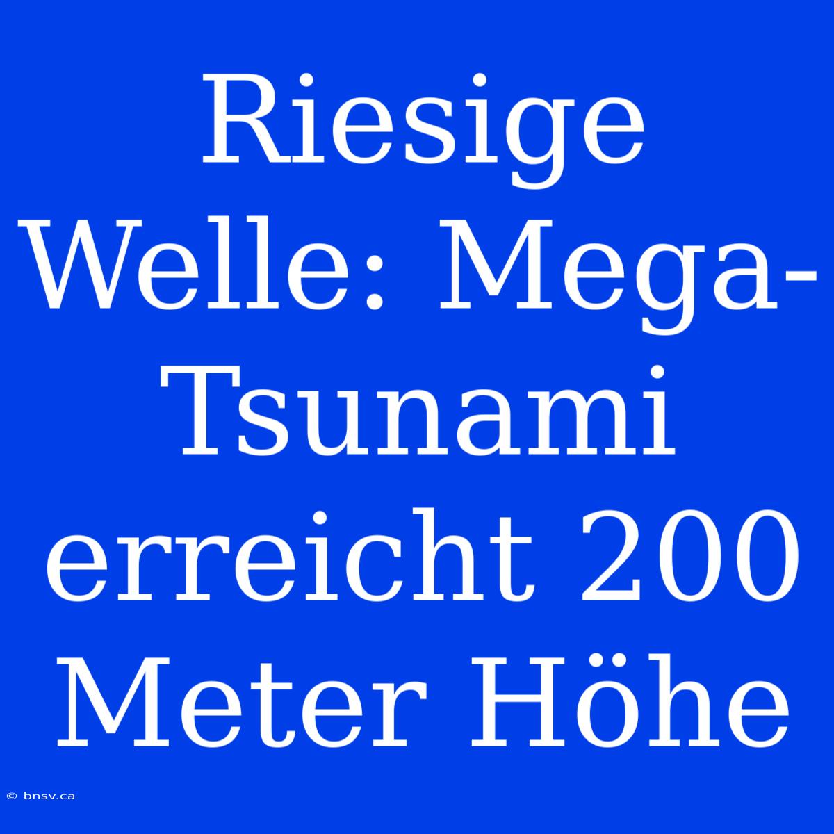 Riesige Welle: Mega-Tsunami Erreicht 200 Meter Höhe