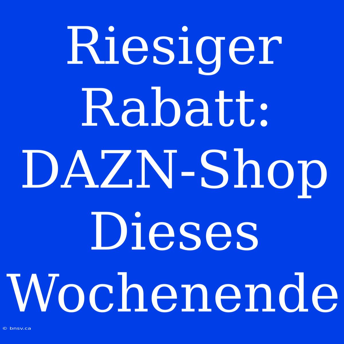 Riesiger Rabatt: DAZN-Shop Dieses Wochenende