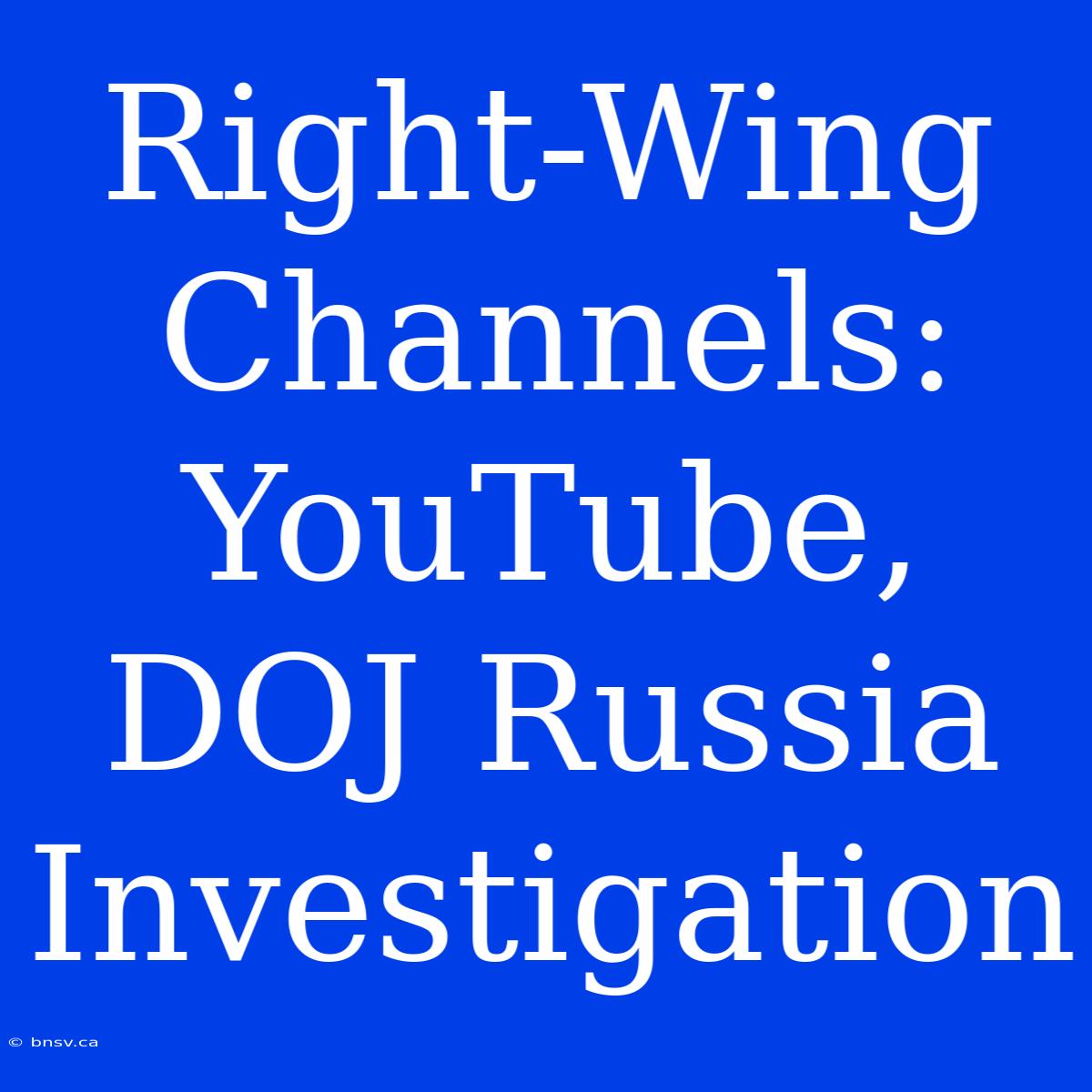 Right-Wing Channels: YouTube, DOJ Russia Investigation