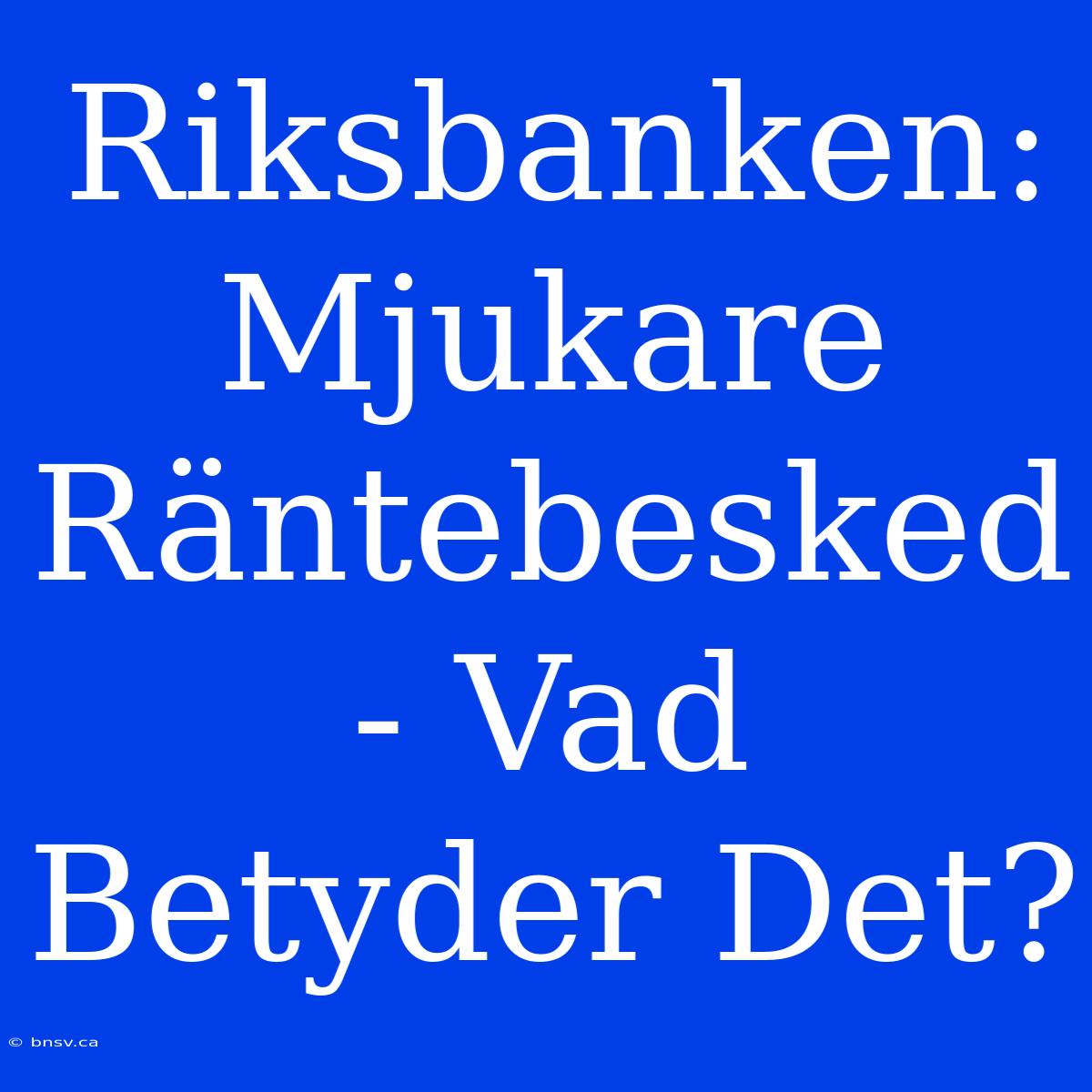 Riksbanken: Mjukare Räntebesked - Vad Betyder Det?