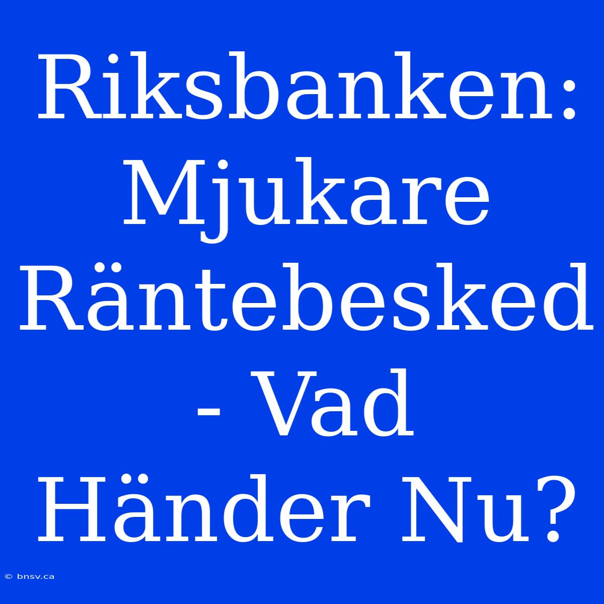 Riksbanken: Mjukare Räntebesked - Vad Händer Nu?