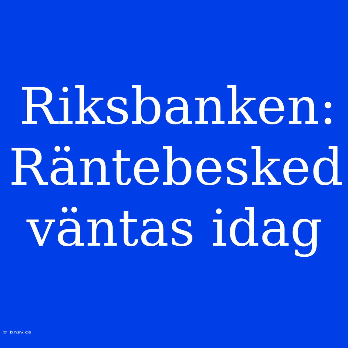 Riksbanken: Räntebesked Väntas Idag