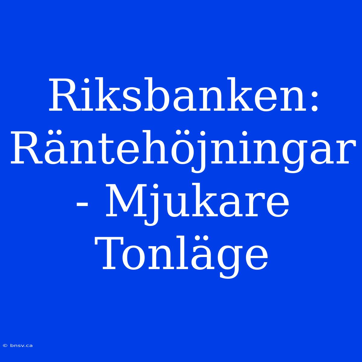 Riksbanken: Räntehöjningar - Mjukare Tonläge