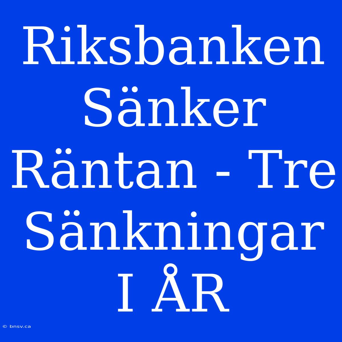 Riksbanken Sänker Räntan - Tre Sänkningar I ÅR