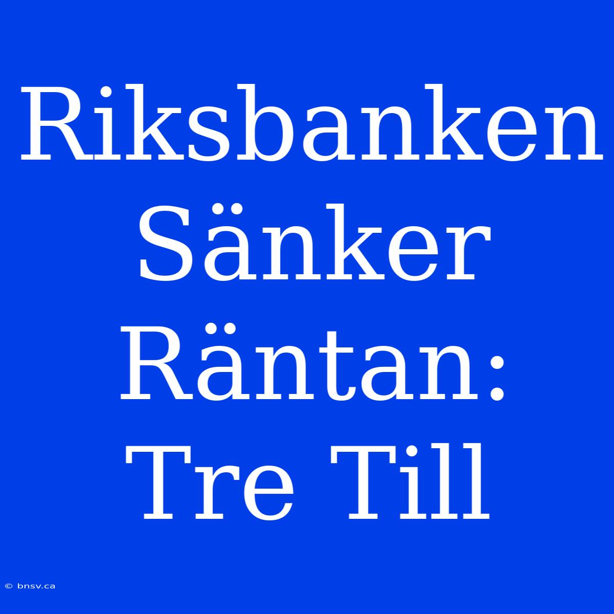 Riksbanken Sänker Räntan: Tre Till