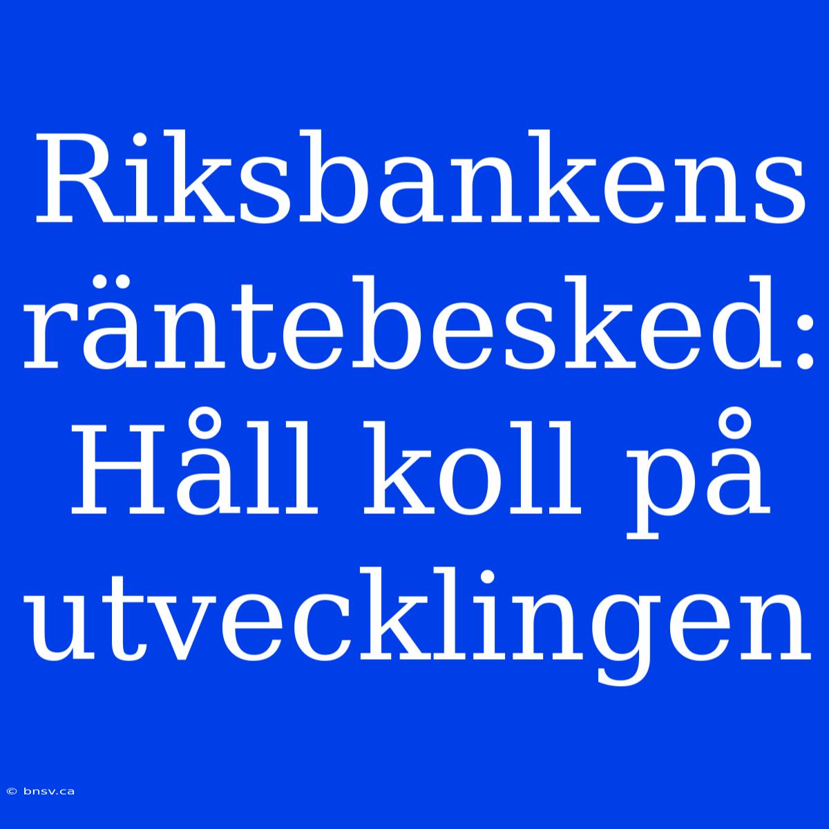 Riksbankens Räntebesked: Håll Koll På Utvecklingen