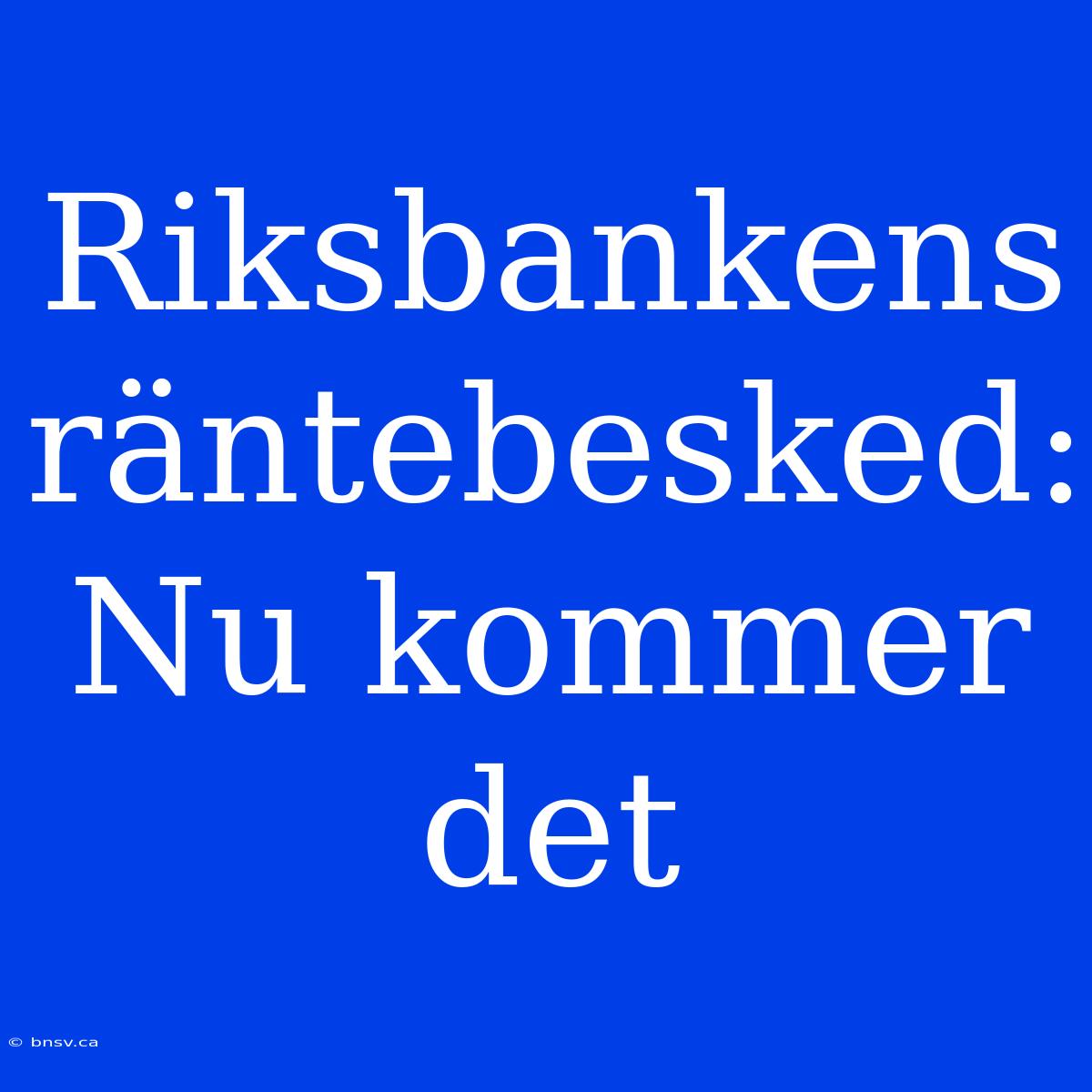 Riksbankens Räntebesked: Nu Kommer Det