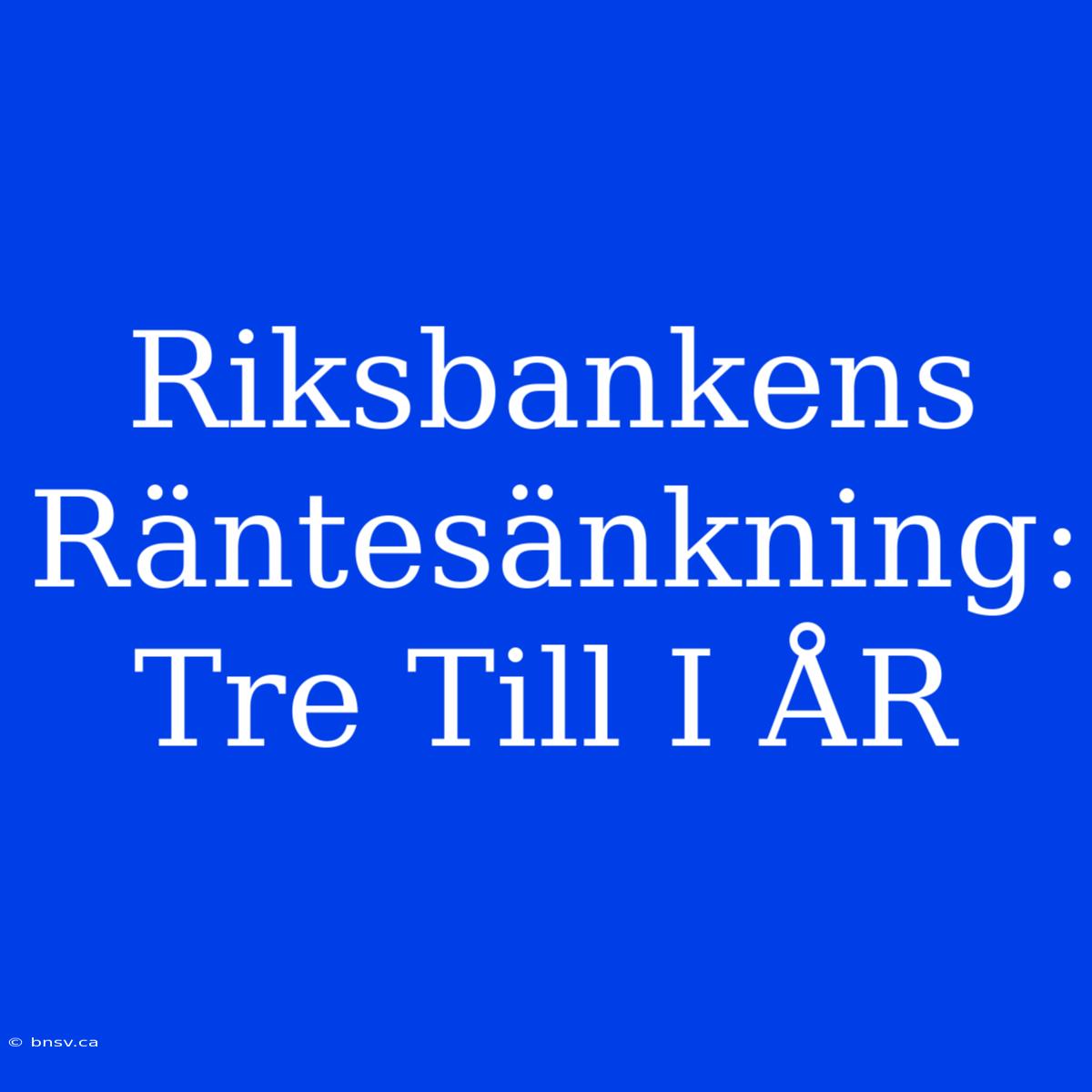 Riksbankens Räntesänkning: Tre Till I ÅR