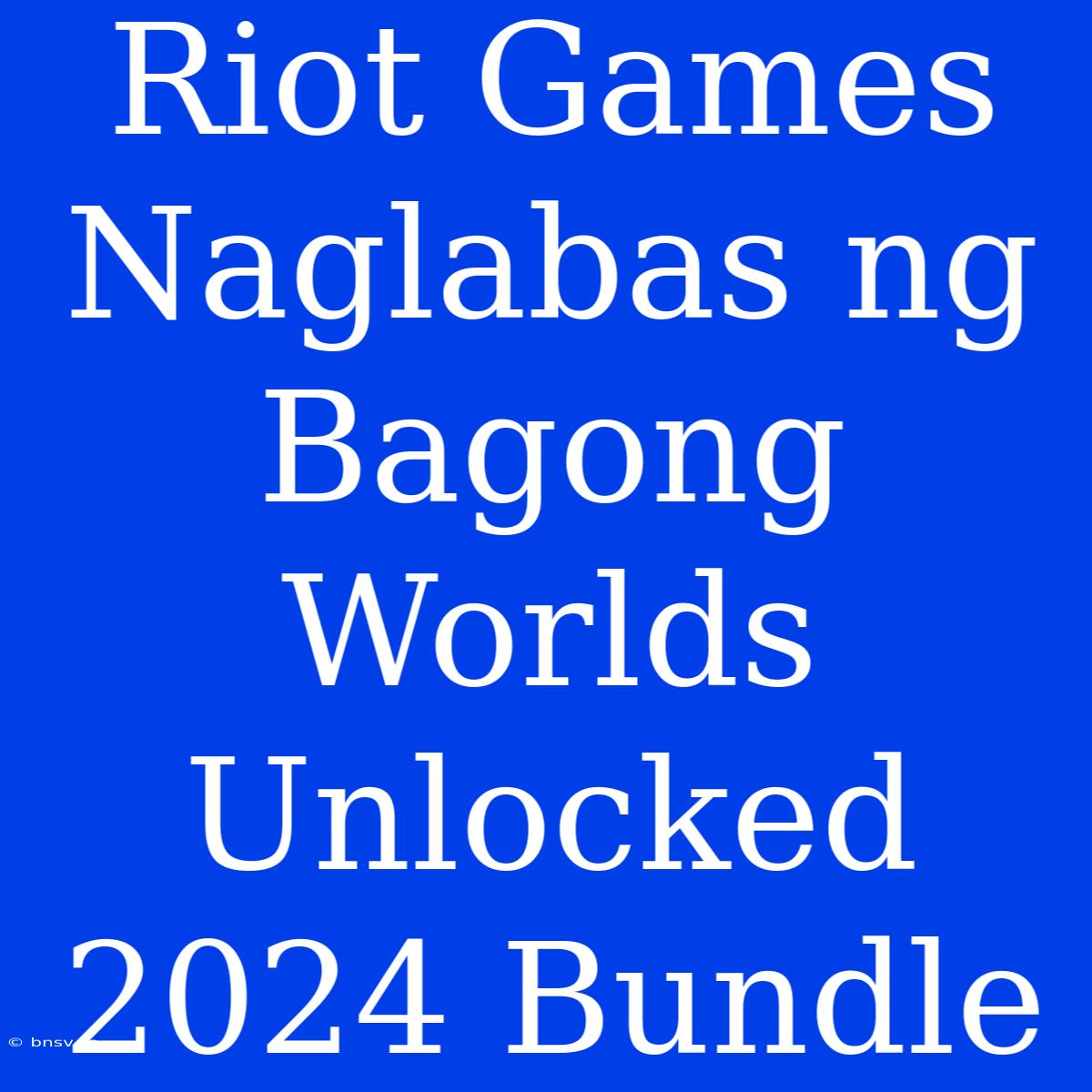 Riot Games Naglabas Ng Bagong Worlds Unlocked 2024 Bundle