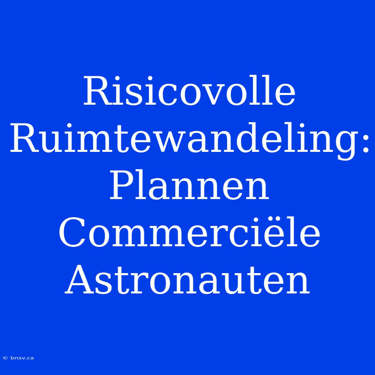 Risicovolle Ruimtewandeling: Plannen Commerciële Astronauten